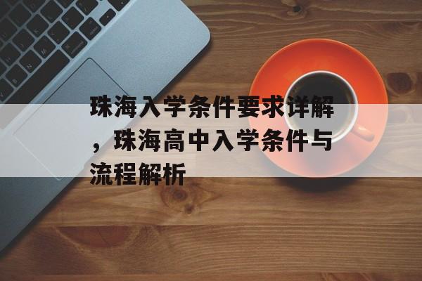 珠海入学条件要求详解，珠海高中入学条件与流程解析