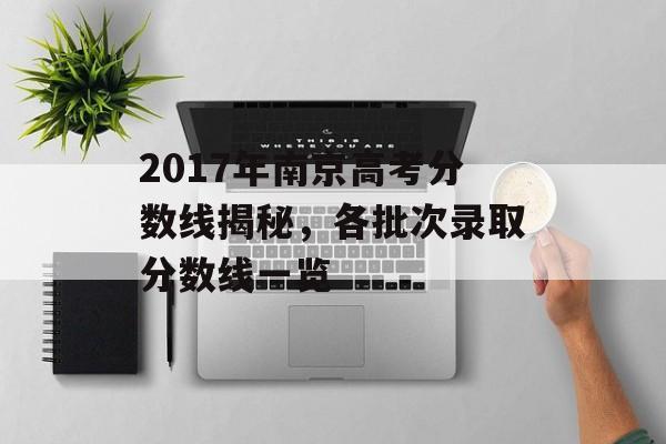 2017年南京高考分数线揭秘，各批次录取分数线一览