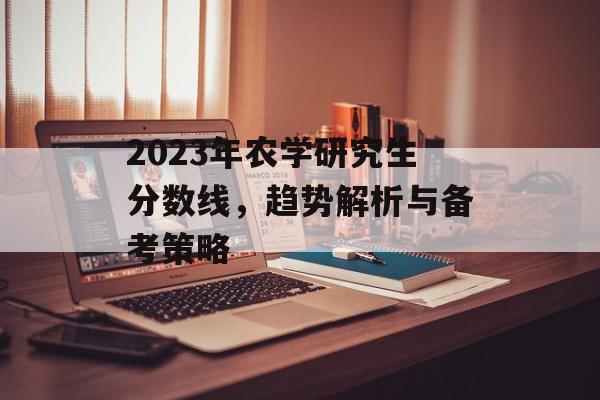 2023年农学研究生分数线，趋势解析与备考策略