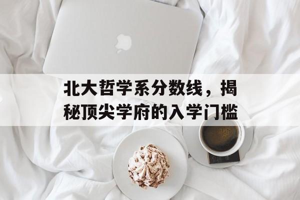 北大哲学系分数线，揭秘顶尖学府的入学门槛