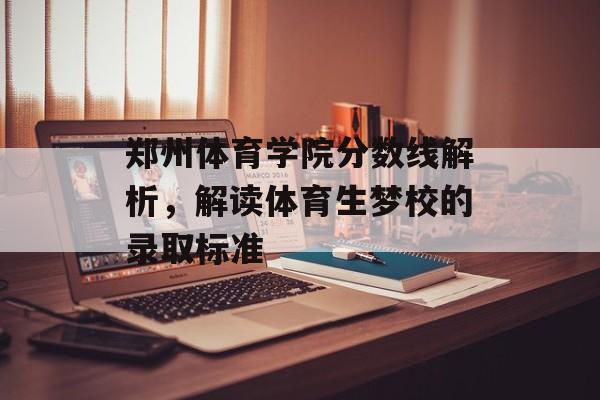 郑州体育学院分数线解析，解读体育生梦校的录取标准