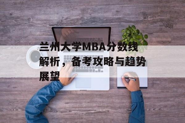 兰州大学MBA分数线解析，备考攻略与趋势展望