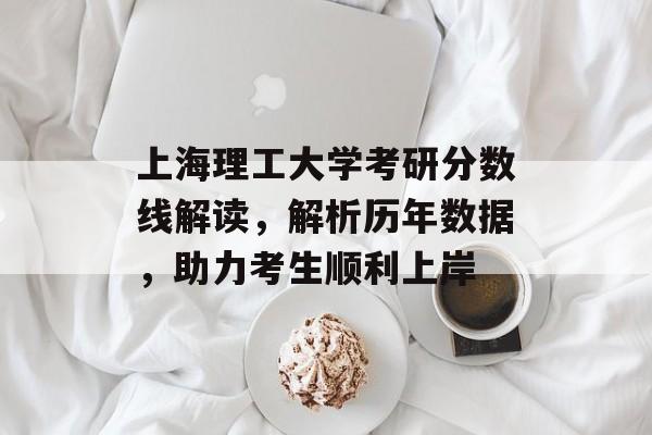 上海理工大学考研分数线解读，解析历年数据，助力考生顺利上岸
