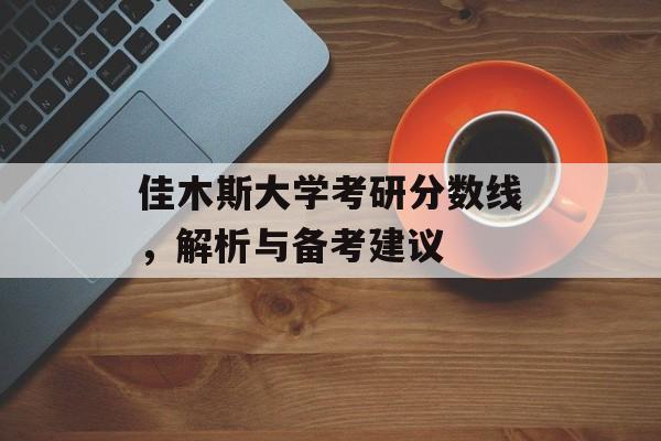 佳木斯大学考研分数线，解析与备考建议