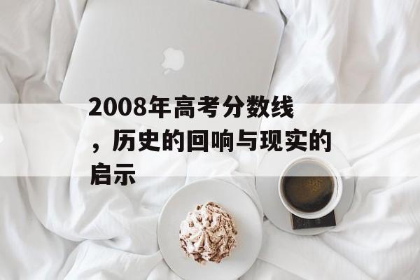 2008年高考分数线，历史的回响与现实的启示