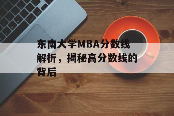 东南大学MBA分数线解析，揭秘高分数线的背后