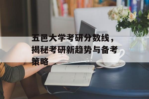 五邑大学考研分数线，揭秘考研新趋势与备考策略