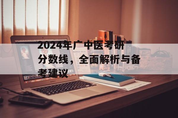 2024年广中医考研分数线，全面解析与备考建议