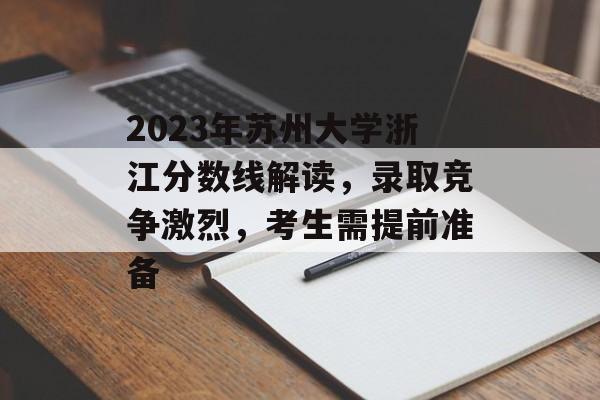 2023年苏州大学浙江分数线解读,录取竞争激烈,考生需提前准备 2023年苏州大学浙江分数线解读,录取竞争激烈,考生需提前准备