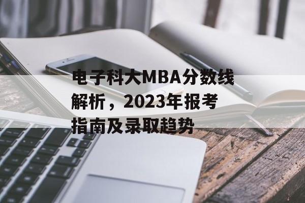 电子科大MBA分数线解析，2023年报考指南及录取趋势