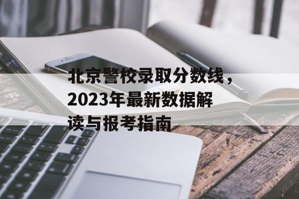 北京警校录取分数线，2023年最新数据解读与报考指南