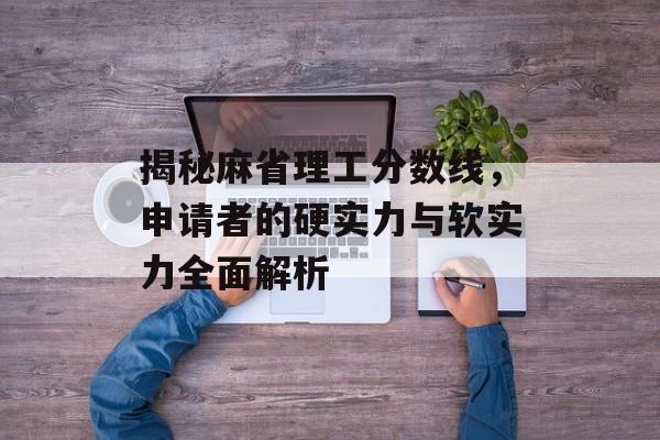 揭秘麻省理工分数线，申请者的硬实力与软实力全面解析