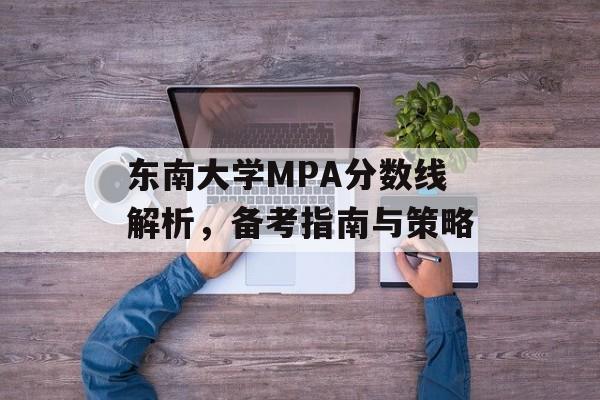 东南大学MPA分数线解析,备考指南与策略 东南大学MPA分数线解析,备考指南与策略