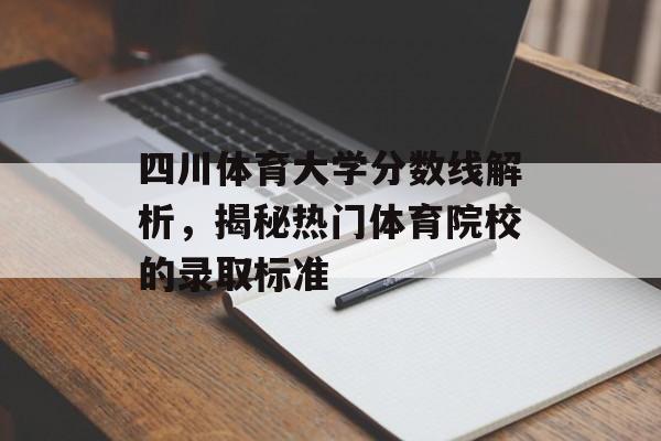 四川体育大学分数线解析，揭秘热门体育院校的录取标准