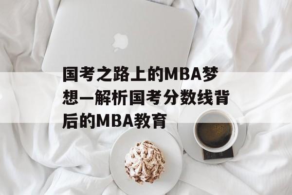 国考之路上的MBA梦想—解析国考分数线背后的MBA教育