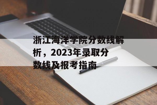 浙江海洋学院分数线解析,2023年录取分数线及报考指南 浙江海洋学院分数线解析,2023年录取分数线及报考指南