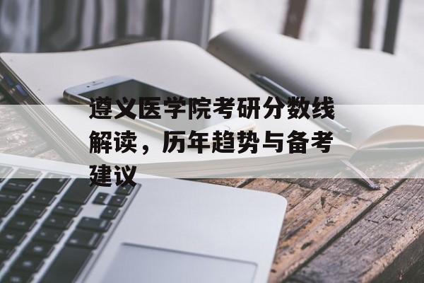 遵义医学院考研分数线解读，历年趋势与备考建议
