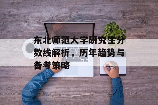 东北师范大学研究生分数线解析，历年趋势与备考策略