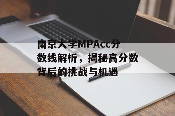 南京大学MPAcc分数线解析,揭秘高分数背后的挑战与机遇 南京大学MPAcc分数线解析,揭秘高分数背后的挑战与机遇