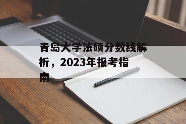 青岛大学法硕分数线解析，2023年报考指南