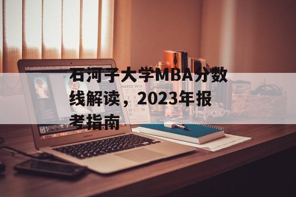 石河子大学MBA分数线解读，2023年报考指南