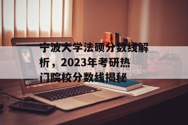 宁波大学法硕分数线解析，2023年考研热门院校分数线揭秘