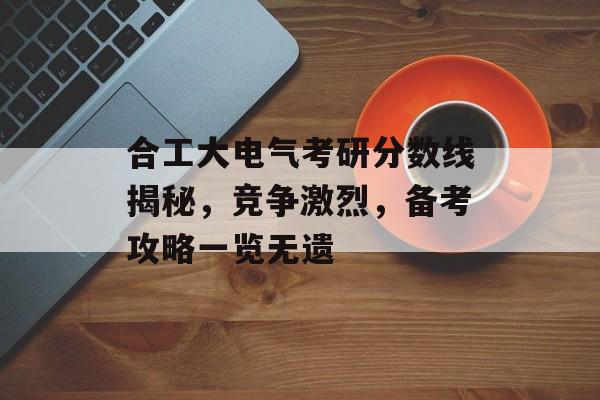合工大电气考研分数线揭秘，竞争激烈，备考攻略一览无遗
