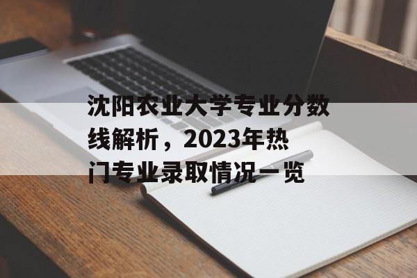 沈阳农业大学专业分数线解析，2023年热门专业录取情况一览