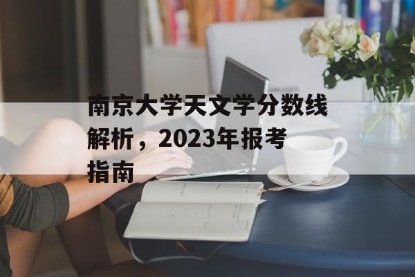 南京大学天文学分数线解析，2023年报考指南