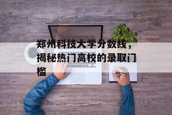 郑州科技大学分数线，揭秘热门高校的录取门槛