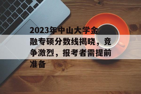 2023年中山大学金融专硕分数线揭晓，竞争激烈，报考者需提前准备