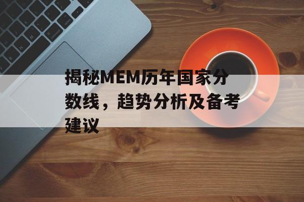 揭秘MEM历年国家分数线，趋势分析及备考建议