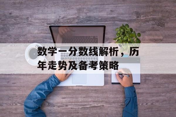 数学一分数线解析，历年走势及备考策略