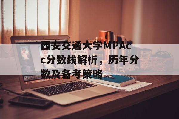西安交通大学MPAcc分数线解析，历年分数及备考策略