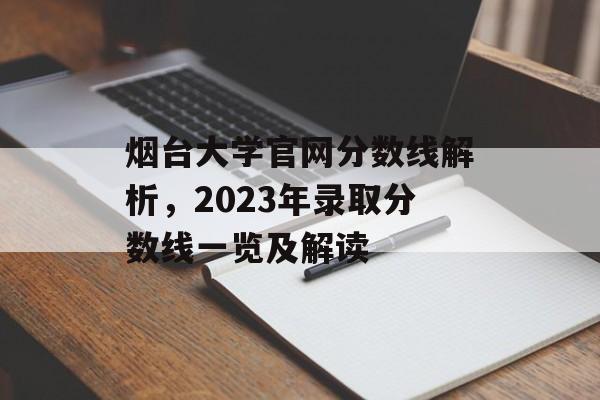 烟台大学官网分数线解析，2023年录取分数线一览及解读
