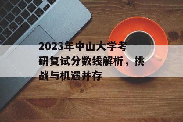2023年中山大学考研复试分数线解析，挑战与机遇并存
