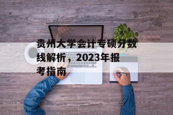 贵州大学会计专硕分数线解析，2023年报考指南