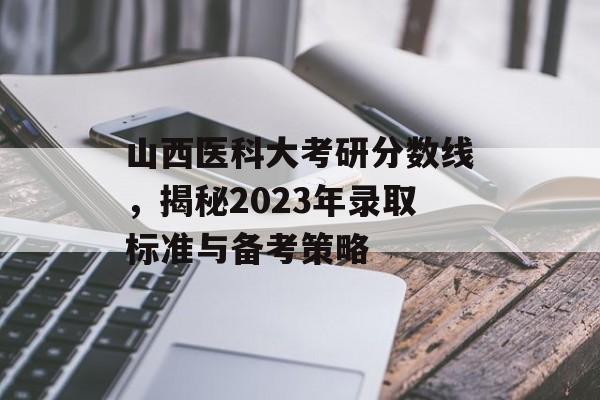 山西医科大考研分数线，揭秘2023年录取标准与备考策略