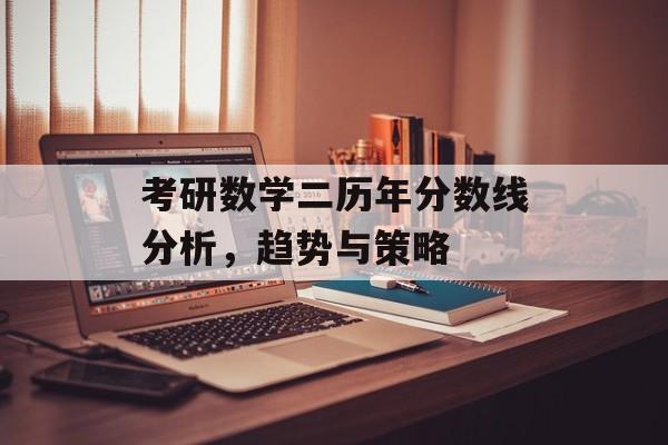 考研数学二历年分数线分析，趋势与策略
