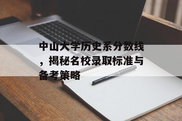 中山大学历史系分数线,揭秘名校录取标准与备考策略 中山大学历史系分数线,揭秘名校录取标准与备考策略