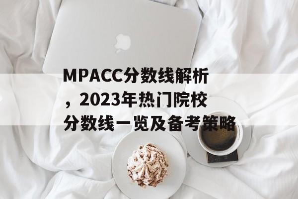 MPACC分数线解析,2023年热门院校分数线一览及备考策略 MPACC分数线解析,2023年热门院校分数线一览及备考策略