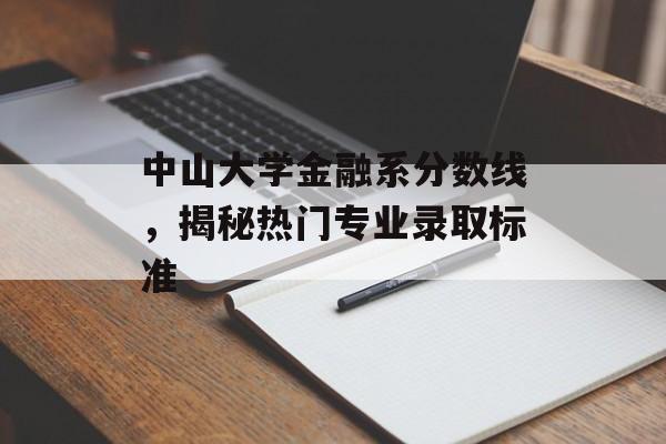 中山大学金融系分数线，揭秘热门专业录取标准
