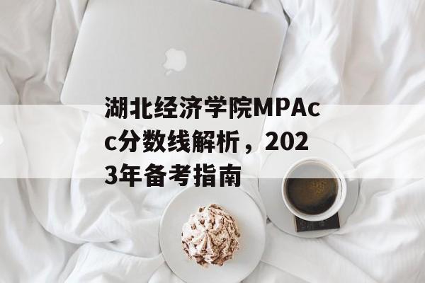 湖北经济学院MPAcc分数线解析，2023年备考指南