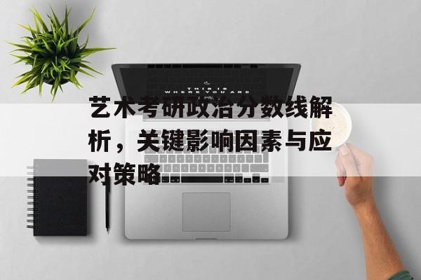 艺术考研政治分数线解析，关键影响因素与应对策略
