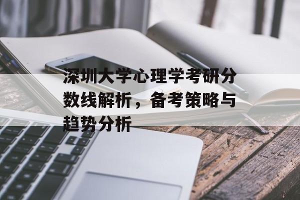 深圳大学心理学考研分数线解析，备考策略与趋势分析