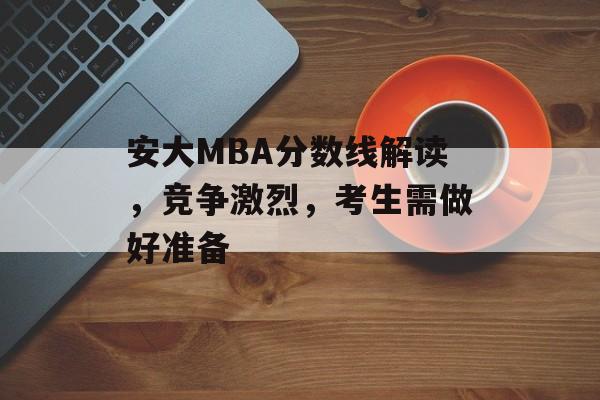 安大MBA分数线解读，竞争激烈，考生需做好准备