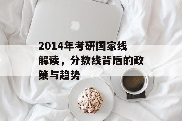2014年考研国家线解读，分数线背后的政策与趋势