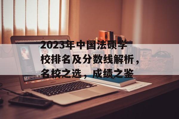 2023年中国法硕学校排名及分数线解析，名校之选，成绩之鉴