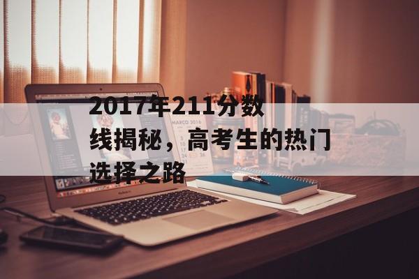 2017年211分数线揭秘，高考生的热门选择之路