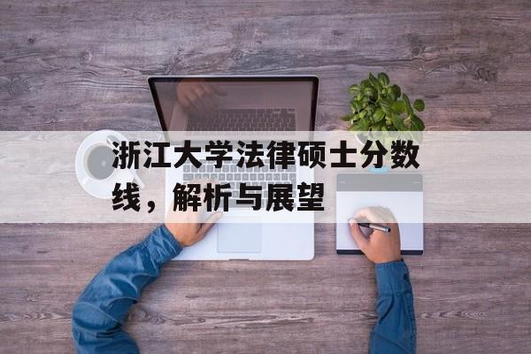 浙江大学法律硕士分数线，解析与展望